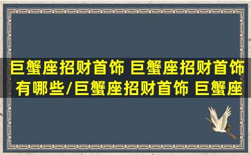 巨蟹座招财首饰 巨蟹座招财首饰有哪些/巨蟹座招财首饰 巨蟹座招财首饰有哪些-我的网站